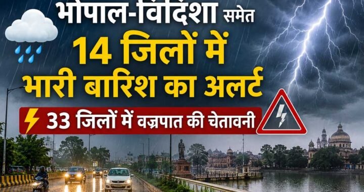 MP में भारी बारिश का अलर्ट, भोपाल-विदिशा समेत 14 जिलों में झमाझम बारिश; 33 जिलों में वज्रपात की चेतावनी