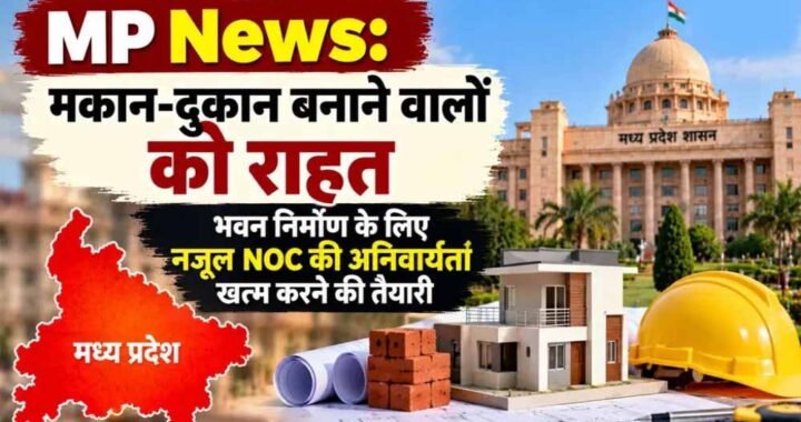 MP में भवन निर्माण के लिए नजूल NOC की अनिवार्यता खत्म करने की तैयारी, मोहन सरकार ने जारी किया ड्राफ्ट